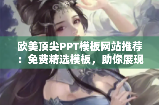 歐美頂尖PPT模板網(wǎng)站推薦：免費(fèi)精選模板，助你展現(xiàn)專業(yè)魅力