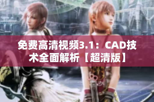 免費(fèi)高清視頻3.1：CAD技術(shù)全面解析【超清版】