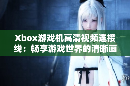 Xbox游戲機高清視頻連接線：暢享游戲世界的清晰畫質(zhì)