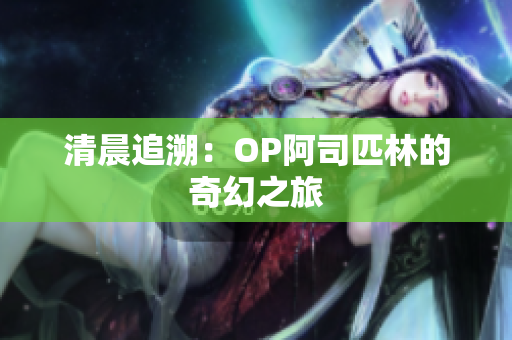 清晨追溯：OP阿司匹林的奇幻之旅
