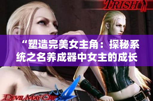 “塑造完美女主角：探秘系統(tǒng)之名養(yǎng)成器中女主的成長之路”