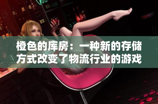 橙色的庫房：一種新的存儲方式改變了物流行業(yè)的游戲規(guī)則