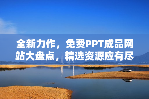 全新力作，免費PPT成品網(wǎng)站大盤點，精選資源應有盡有