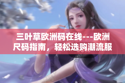 三葉草歐洲碼在線---歐洲尺碼指南，輕松選購潮流服飾
