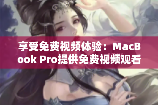 享受免費(fèi)視頻體驗(yàn)：MacBook Pro提供免費(fèi)視頻觀看