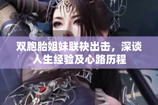 雙胞胎姐妹聯(lián)袂出擊，深談人生經(jīng)驗及心路歷程