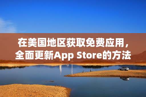 在美國地區(qū)獲取免費應(yīng)用，全面更新App Store的方法