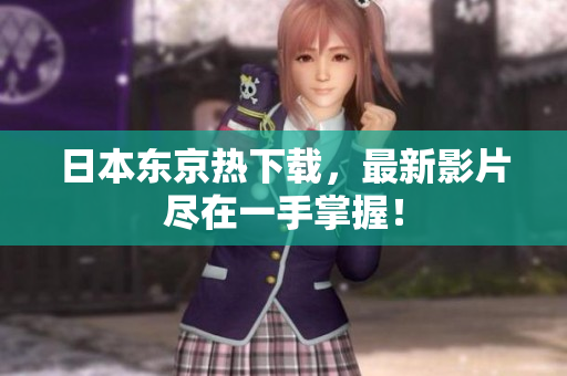 日本東京熱下載，最新影片盡在一手掌握！