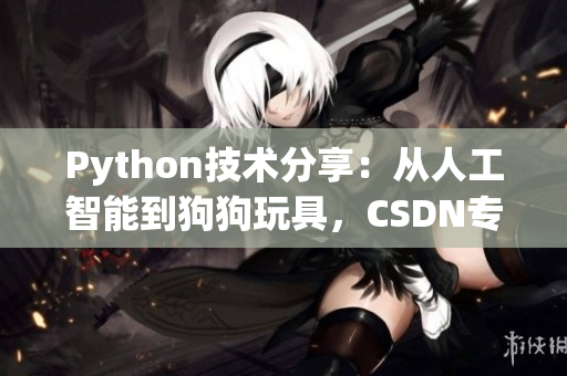 Python技術(shù)分享：從人工智能到狗狗玩具，CSDN專家?guī)闾剿? title=