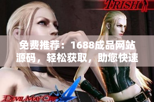 免費(fèi)推薦：1688成品網(wǎng)站源碼，輕松獲取，助您快速搭建專業(yè)網(wǎng)店