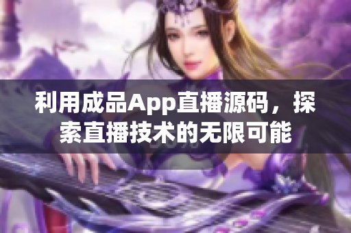 利用成品App直播源碼，探索直播技術的無限可能