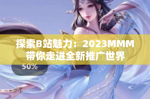 探索B站魅力：2023MMM帶你走進全新推廣世界
