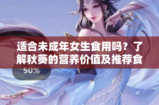 適合未成年女生食用嗎？了解秋葵的營養(yǎng)價值及推薦食用方式