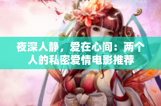 夜深人靜，愛在心間：兩個人的私密愛情電影推薦
