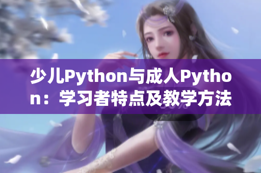 少兒Python與成人Python：學(xué)習(xí)者特點及教學(xué)方法的不同