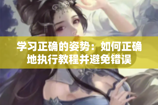 學(xué)習(xí)正確的姿勢：如何正確地執(zhí)行教程并避免錯誤