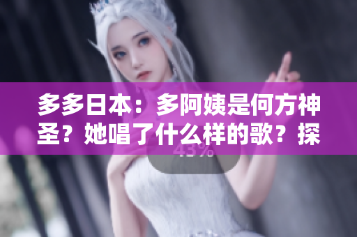 多多日本：多阿姨是何方神圣？她唱了什么樣的歌？探索獨特音樂風(fēng)格與動人旋律