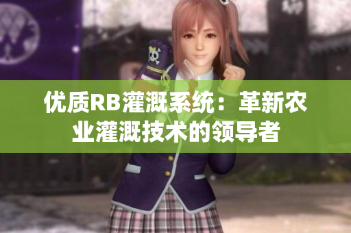 優(yōu)質(zhì)RB灌溉系統(tǒng)：革新農(nóng)業(yè)灌溉技術(shù)的領(lǐng)導(dǎo)者