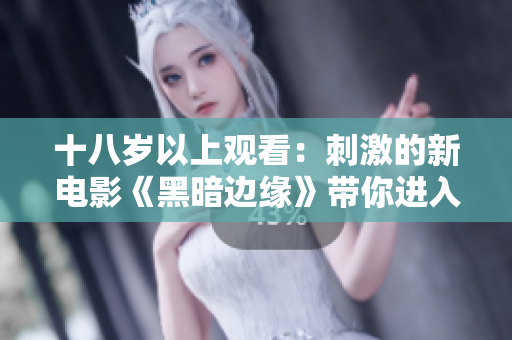 十八歲以上觀看：刺激的新電影《黑暗邊緣》帶你進(jìn)入未知世界