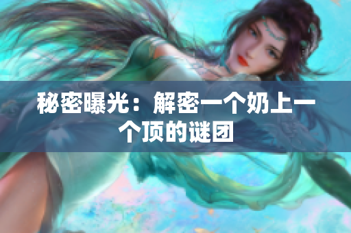 秘密曝光：解密一個奶上一個頂?shù)闹i團