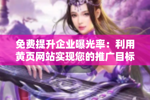 免費提升企業(yè)曝光率：利用黃頁網站實現(xiàn)您的推廣目標