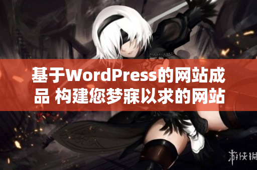 基于WordPress的網站成品 構建您夢寐以求的網站