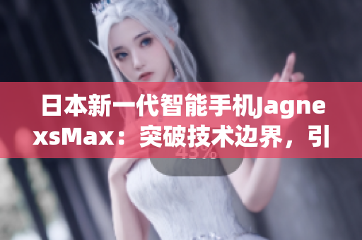日本新一代智能手機(jī)JagnexsMax：突破技術(shù)邊界，引領(lǐng)未來(lái)