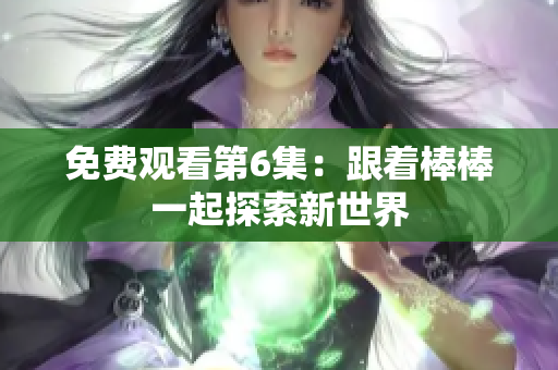 免費(fèi)觀看第6集：跟著棒棒一起探索新世界