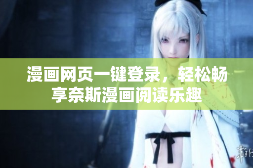 漫畫網(wǎng)頁一鍵登錄，輕松暢享奈斯漫畫閱讀樂趣