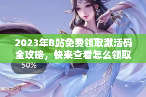 2023年B站免費(fèi)領(lǐng)取激活碼全攻略，快來查看怎么領(lǐng)取省錢又實(shí)惠