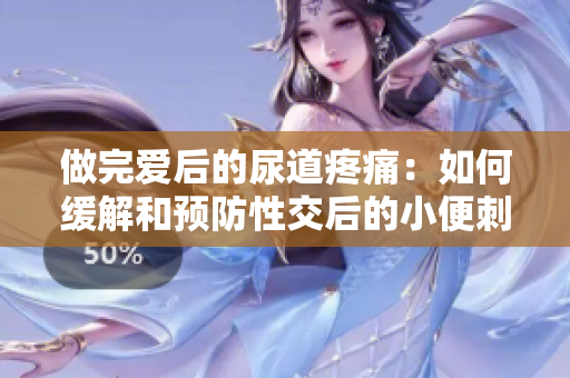 做完愛后的尿道疼痛：如何緩解和預(yù)防性交后的小便刺痛