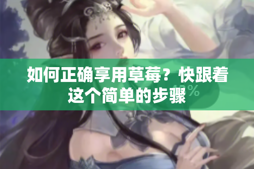如何正確享用草莓？快跟著這個簡單的步驟