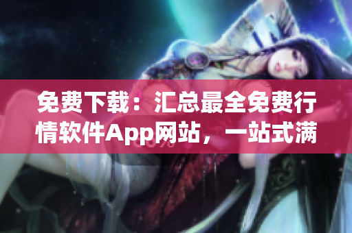 免費(fèi)下載：匯總最全免費(fèi)行情軟件App網(wǎng)站，一站式滿足您的需求