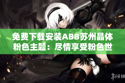 免費(fèi)下載安裝ABB蘇州晶體粉色主題：盡情享受粉色世界