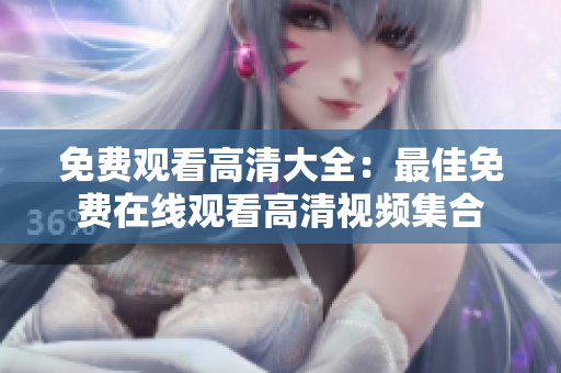 免費觀看高清大全：最佳免費在線觀看高清視頻集合