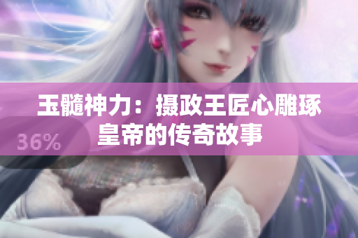 玉髓神力：攝政王匠心雕琢皇帝的傳奇故事