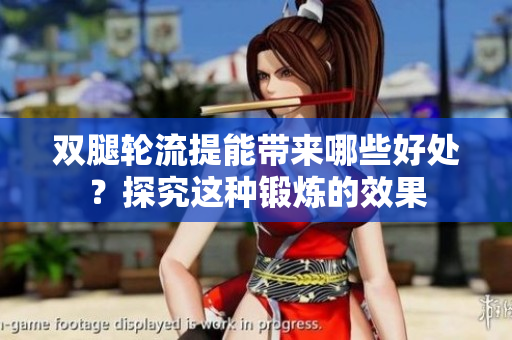 雙腿輪流提能帶來哪些好處？探究這種鍛煉的效果