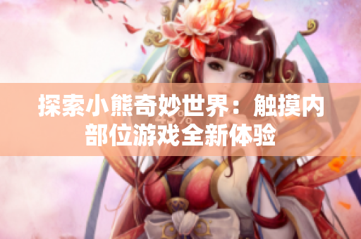 探索小熊奇妙世界：觸摸內(nèi)部位游戲全新體驗(yàn)