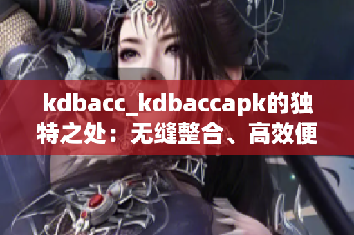 kdbacc_kdbaccapk的獨(dú)特之處：無縫整合、高效便捷、全面優(yōu)化