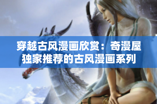 穿越古風(fēng)漫畫欣賞：奇漫屋獨(dú)家推薦的古風(fēng)漫畫系列