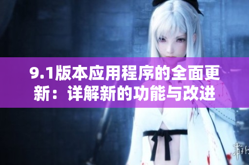 9.1版本應用程序的全面更新：詳解新的功能與改進