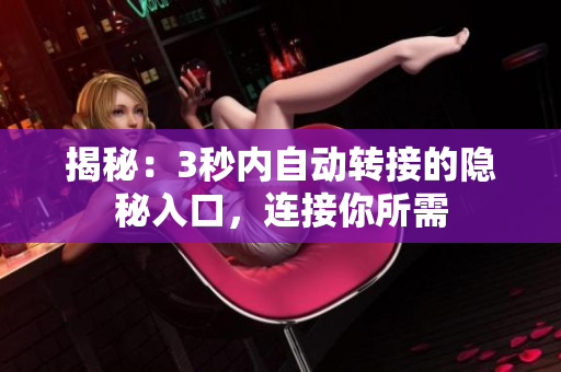 揭秘：3秒內(nèi)自動轉(zhuǎn)接的隱秘入口，連接你所需
