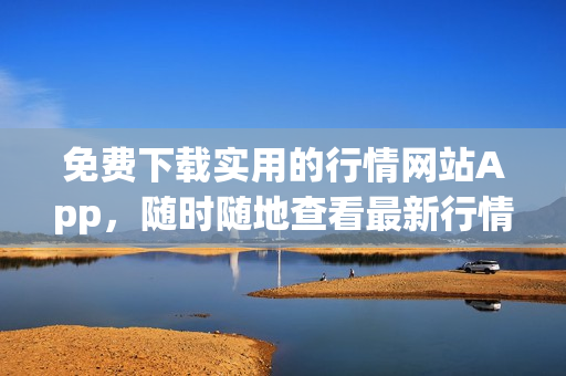 免費(fèi)下載實(shí)用的行情網(wǎng)站App，隨時(shí)隨地查看最新行情