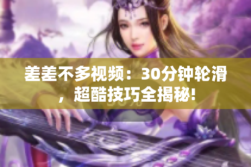 差差不多視頻：30分鐘輪滑，超酷技巧全揭秘!