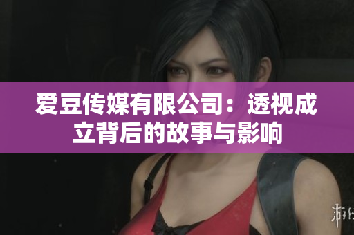 愛豆傳媒有限公司：透視成立背后的故事與影響