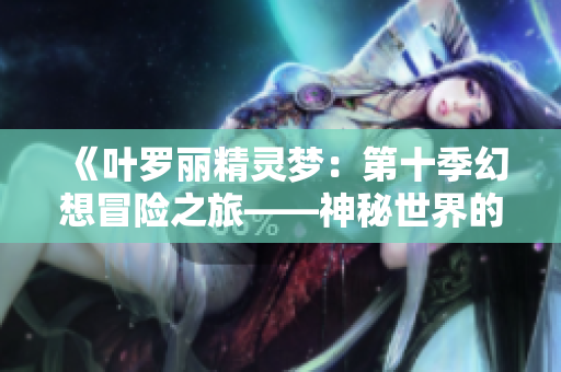 《葉羅麗精靈夢：第十季幻想冒險之旅——神秘世界的新挑戰(zhàn)》