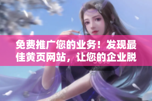 免費推廣您的業(yè)務！發(fā)現(xiàn)最佳黃頁網(wǎng)站，讓您的企業(yè)脫穎而出！