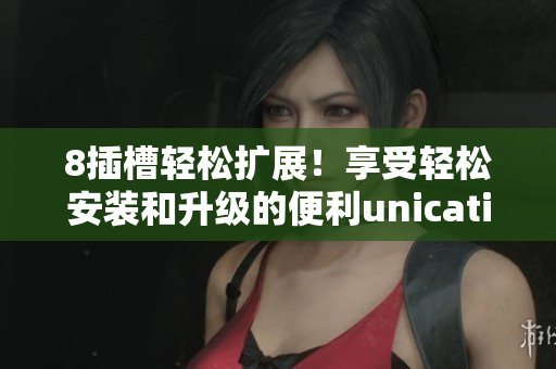 8插槽輕松擴展！享受輕松安裝和升級的便利unication