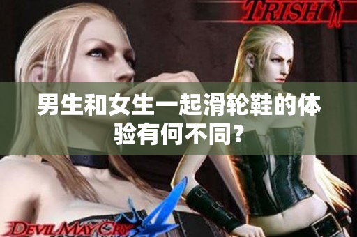 男生和女生一起滑輪鞋的體驗有何不同？