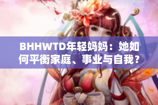 BHHWTD年輕媽媽：她如何平衡家庭、事業(yè)與自我？